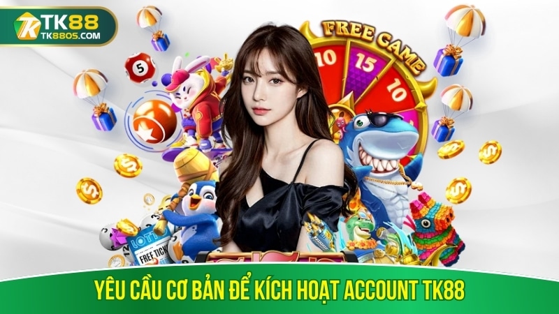 Yêu cầu cơ bản để kích hoạt account TK88 Yêu cầu cơ bản để kích hoạt account TK88
